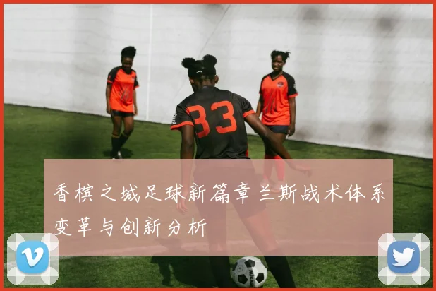 香槟之城足球新篇章兰斯战术体系变革与创新分析
