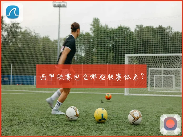 西甲联赛包含哪些联赛体系？