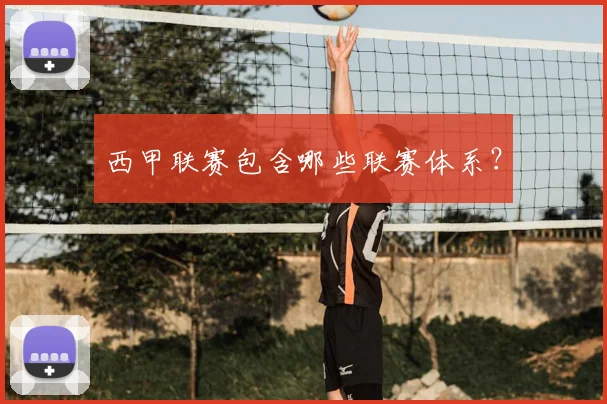 西甲联赛包含哪些联赛体系？