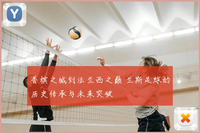 香槟之城到法兰西之巅 兰斯足球的历史传承与未来突破